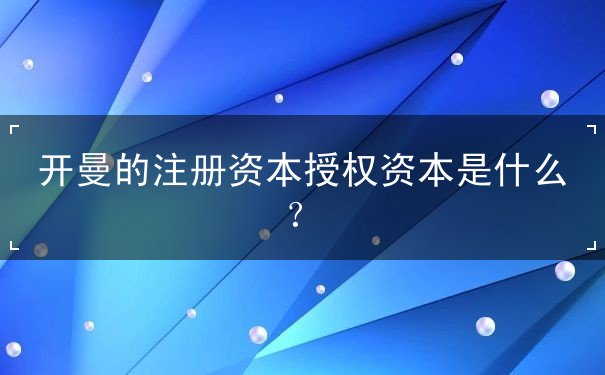 开曼的注册资本授权资本是什么？