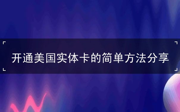 开通美国实体卡的简单方法分享