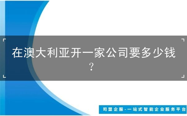 在澳大利亚开一家公司要多少钱? 在澳大利亚开一家公司要多少钱?