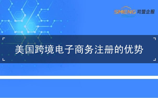 美国跨境电子商务注册的优势 美国跨境电子商务注册的优势