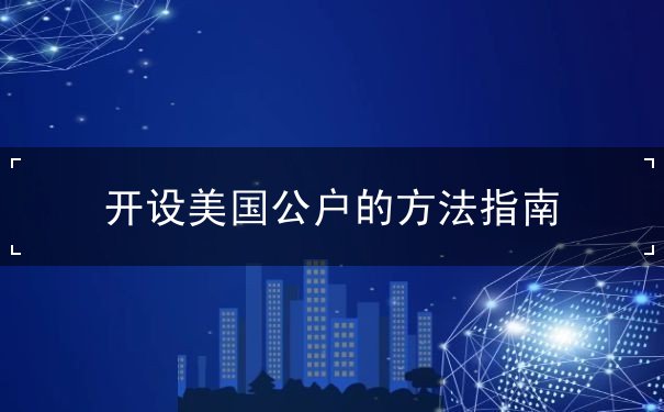 开设美国公户的方法指南 开设美国公户的方法指南
