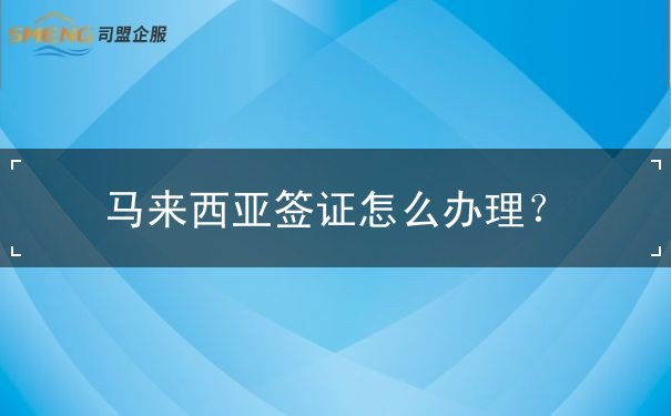 马来西亚签证怎么办理? 马来西亚签证怎么办理?