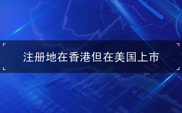 注册地在香港但在美国上市 注册地在香港但在美国上市
