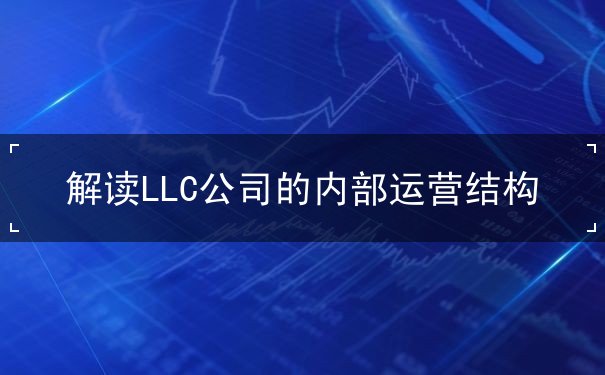 解读LLC公司的内部运营结构 解读LLC公司的内部运营结构
