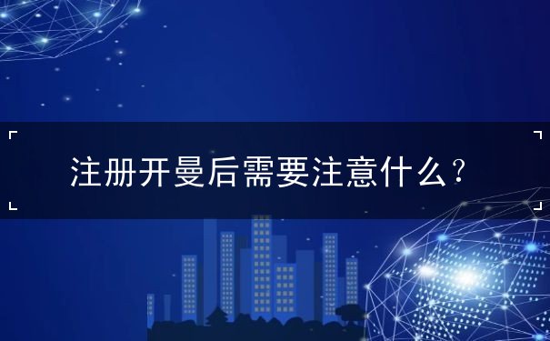 注册开曼后需要注意什么? 注册开曼后需要注意什么?