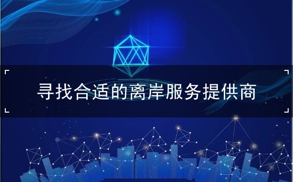 寻找合适的离岸服务提供商