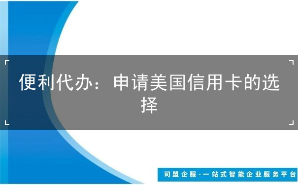 便利代办:申请美国信用卡的选择 便利代办:申请美国信用卡的选择