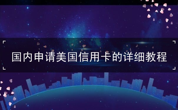国内申请美国信用卡的详细教程