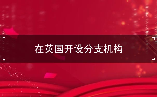 在英国开设分支机构