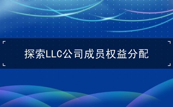 探索LLC公司成员权益分配 探索LLC公司成员权益分配
