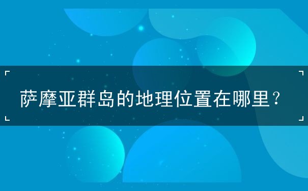 萨摩亚群岛的地理位置在哪里？