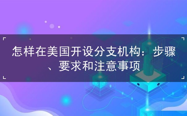 怎样在美国开设分支机构 怎样在美国开设分支机构