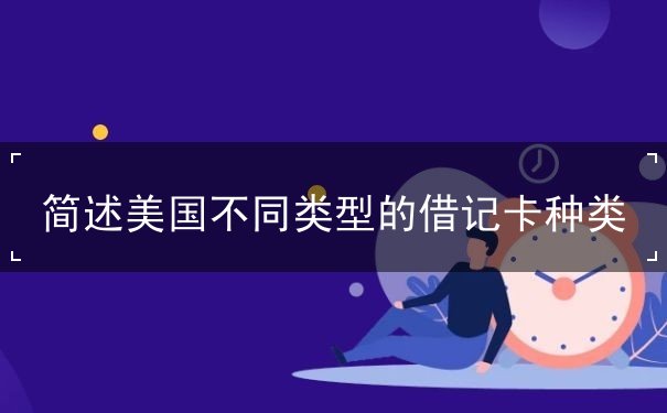 简述美国不同类型的借记卡种类 简述美国不同类型的借记卡种类
