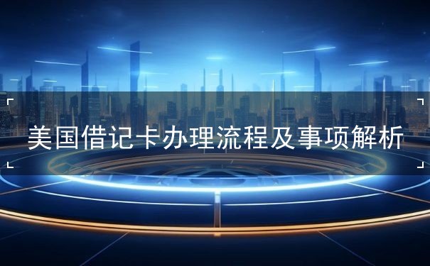 美国借记卡办理流程及事项解析 美国借记卡办理流程及事项解析
