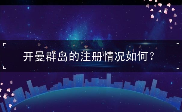 开曼群岛的注册情况如何？