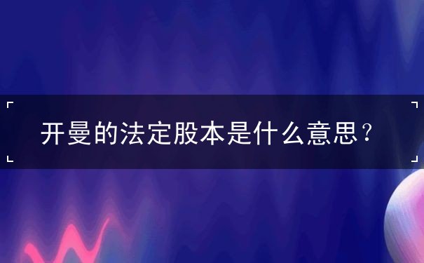 开曼的法定股本是什么意思？