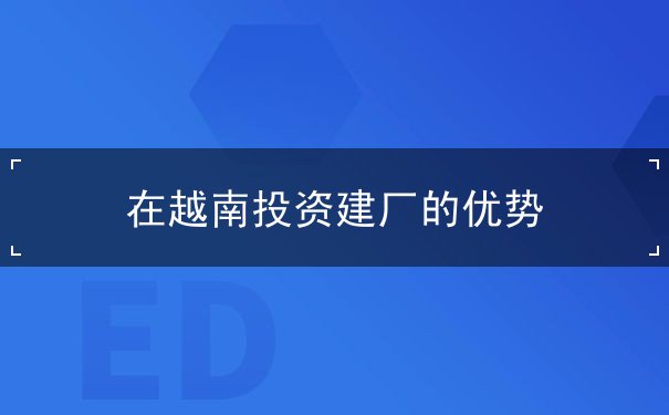 在越南投资建厂的优势