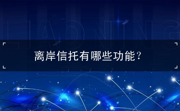 离岸信托有哪些功能? 离岸信托有哪些功能?