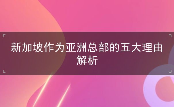 新加坡作为亚洲总部的五大理由解析