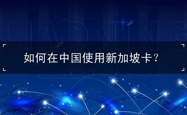 如何在中国使用新加坡卡? 如何在中国使用新加坡卡?
