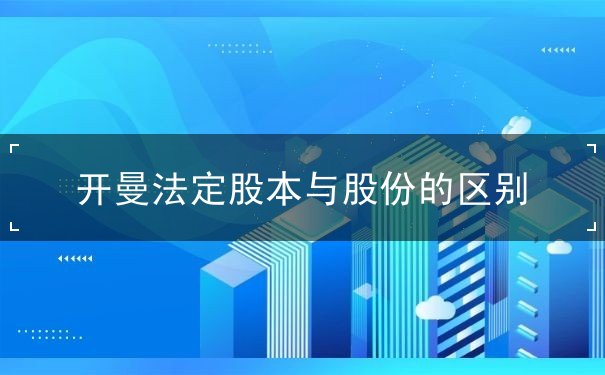 开曼法定股本与股份的区别 开曼法定股本与股份的区别