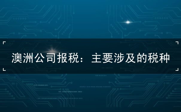 澳洲公司报税：主要涉及的税种