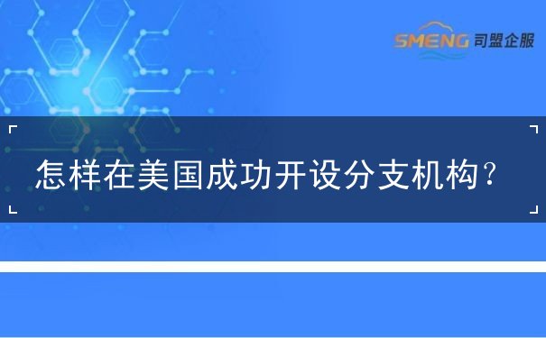 怎样在美国成功开设分支机构 怎样在美国成功开设分支机构
