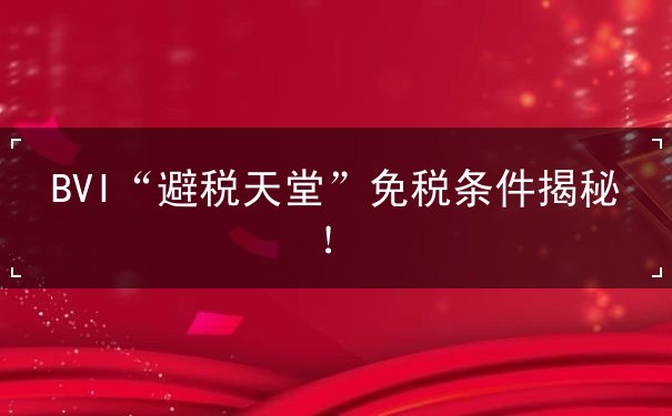 BVI“避税天堂”免税条件揭秘！