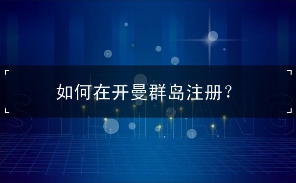 如何在开曼群岛注册？