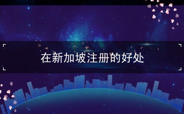 在新加坡注册的好处