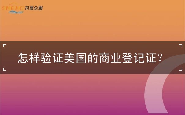 怎样验证美国的商业登记证 怎样验证美国的商业登记证