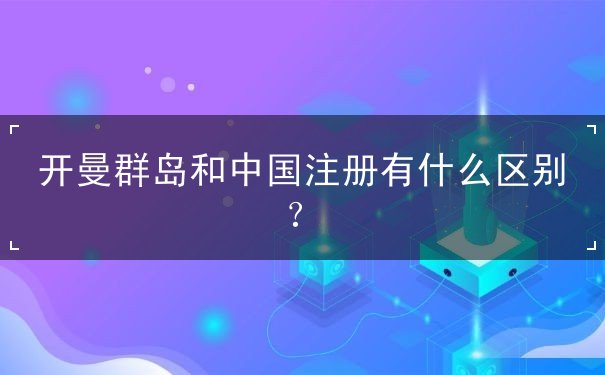 开曼群岛和中国注册有什么区别？