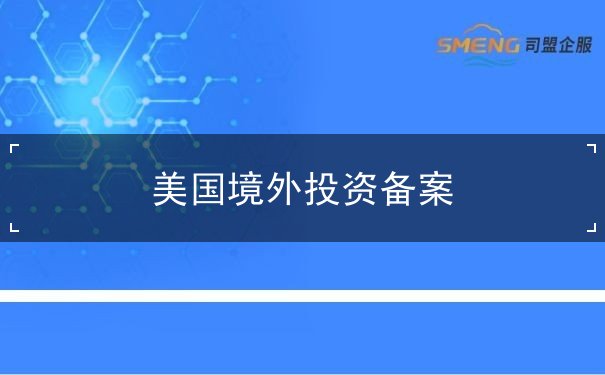美国境外投资备案 美国境外投资备案