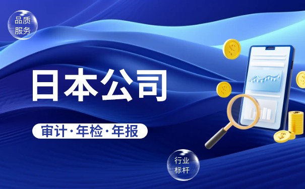 日本公司年度审计的时间、流程和所需资料 日本公司年度审计的时间、流程和所需资料