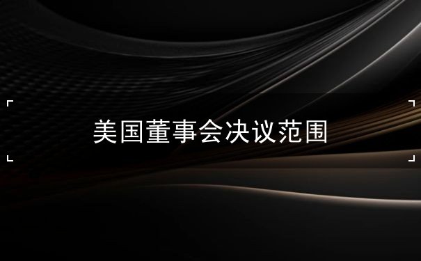 美国董事会决议范围 美国董事会决议范围