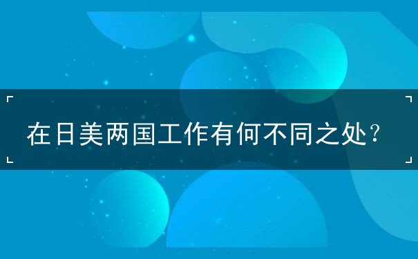 在日美两国工作有何不同之处? 在日美两国工作有何不同之处?
