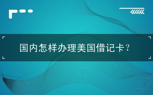 国内怎样办理美国借记卡？