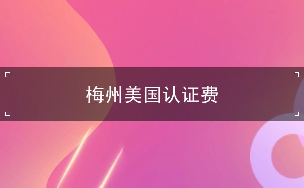 梅州美国认证费 梅州美国认证费