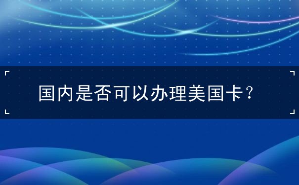 国内是否可以办理美国卡？