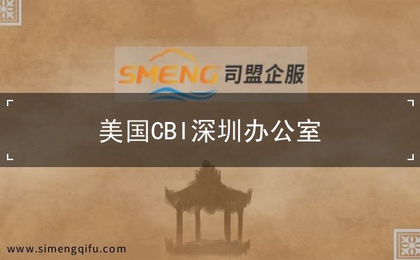 美国CBI深圳办公室 美国CBI深圳办公室