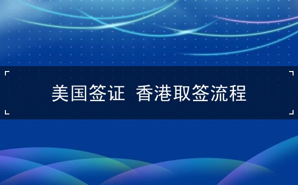 美国签证 香港取签流程 美国签证 香港取签流程