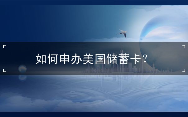 如何申办美国储蓄卡？