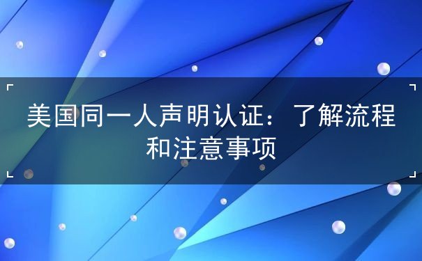 美国同一人声明认证 美国同一人声明认证