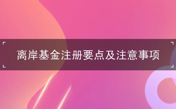 离岸基金注册要点及注意事项 离岸基金注册要点及注意事项