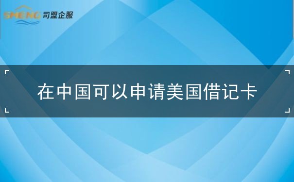 在中国可以申请美国借记卡 在中国可以申请美国借记卡