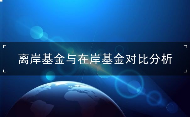离岸基金与在岸基金对比分析