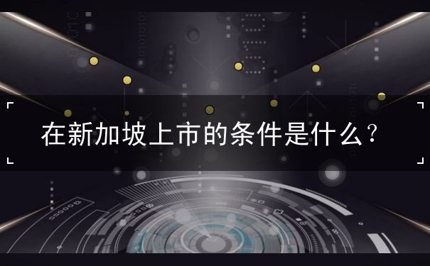 在新加坡上市的条件是什么