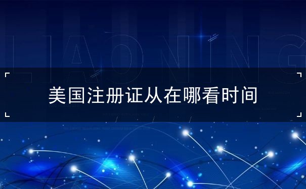 美国注册证从在哪看时间 美国注册证从在哪看时间