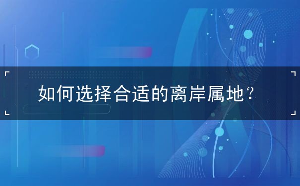 如何选择合适的离岸属地