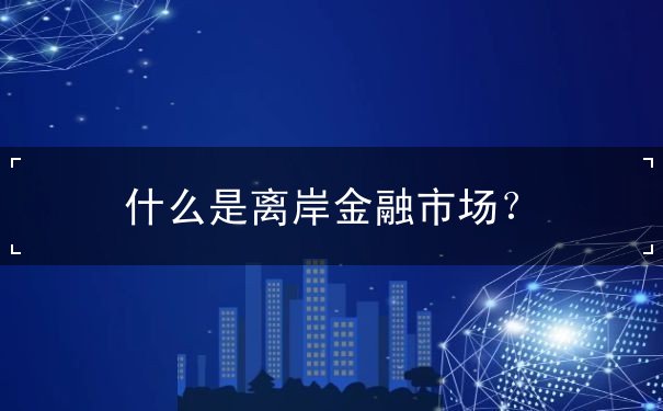 什么是离岸金融市场? 什么是离岸金融市场?